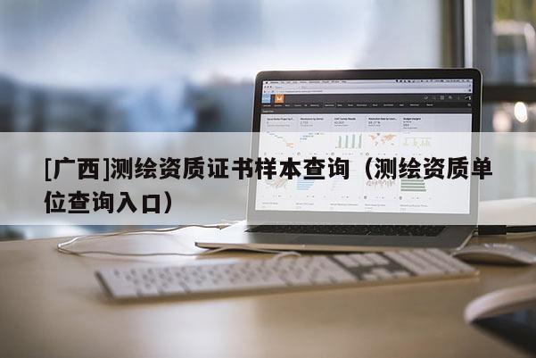 [廣西]測繪資質證書樣本查詢（測繪資質單位查詢入口）