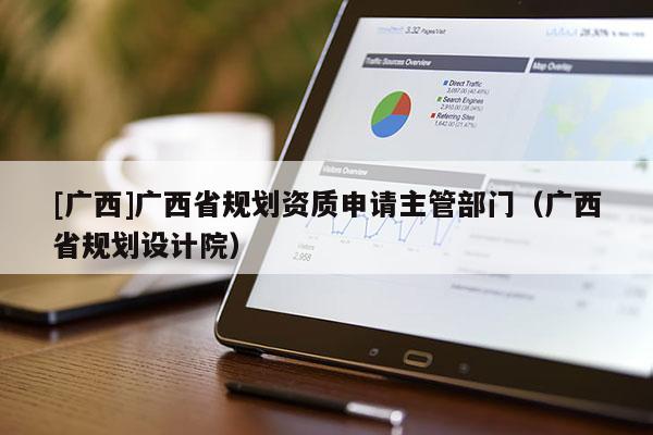 [廣西]廣西省規劃資質申請主管部門（廣西省規劃設計院）