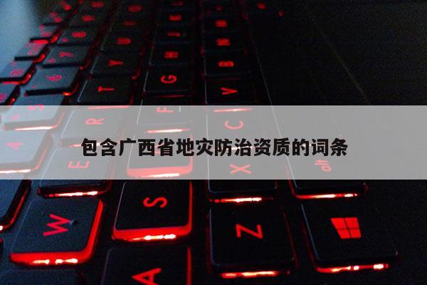 包含廣西省地災防治資質的詞條
