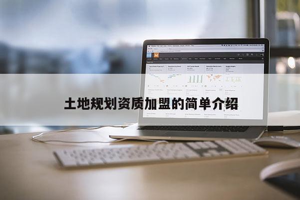 土地規(guī)劃資質(zhì)加盟的簡單介紹