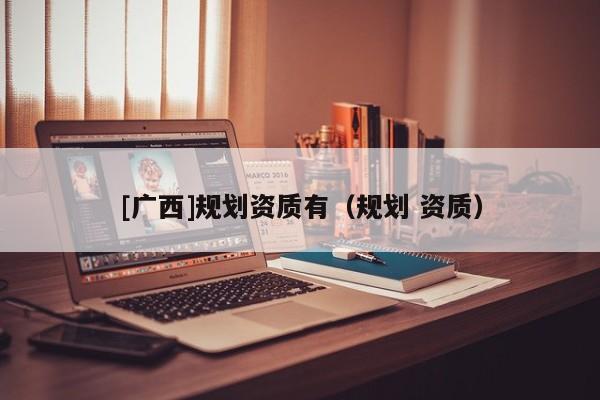 [廣西]規劃資質有（規劃 資質）