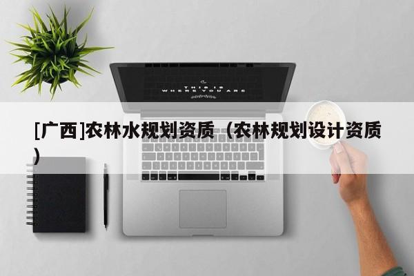 [廣西]農林水規劃資質（農林規劃設計資質）