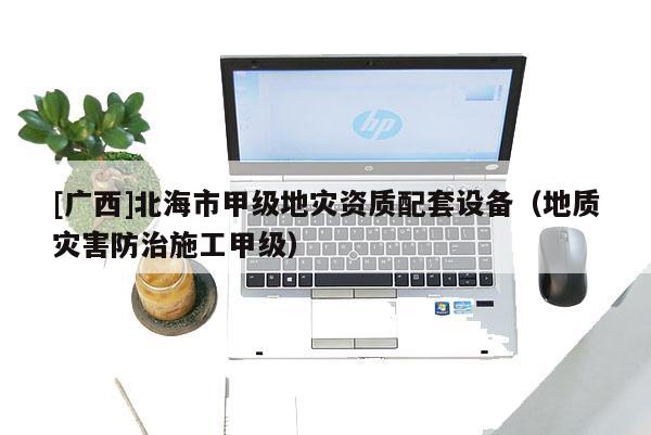 [廣西]北海市甲級地災資質配套設備（地質災害防治施工甲級）