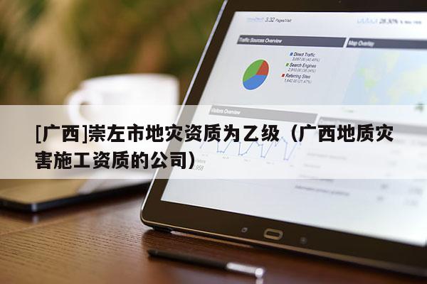 [廣西]崇左市地災資質為乙級（廣西地質災害施工資質的公司）