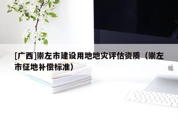 [廣西]崇左市建設用地地災評估資質（崇左市征地補償標準）