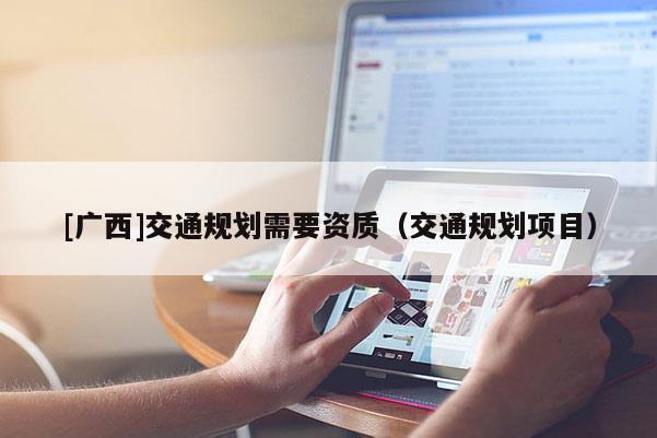[廣西]交通規劃需要資質（交通規劃項目）