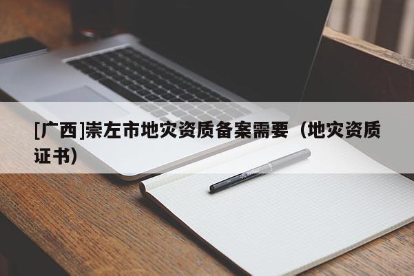 [廣西]崇左市地災資質備案需要（地災資質證書）